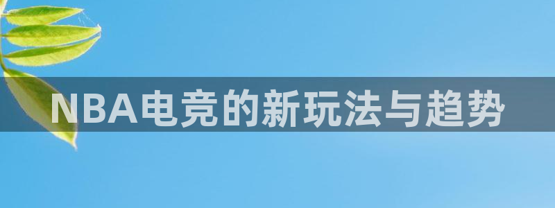 小艾电竞app：NBA电竞的新玩法与趋势