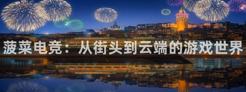 小艾电竞集团：菠菜电竞：从街头到云端的游戏世界