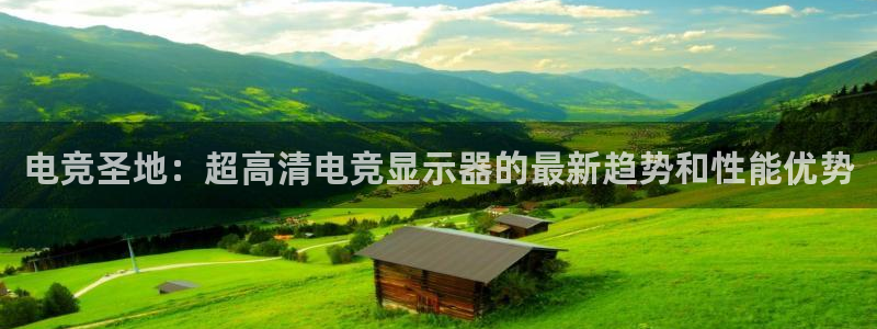 小艾电竞竞猜官网：电竞圣地：超高清电竞显示器的最新趋势和性能优势