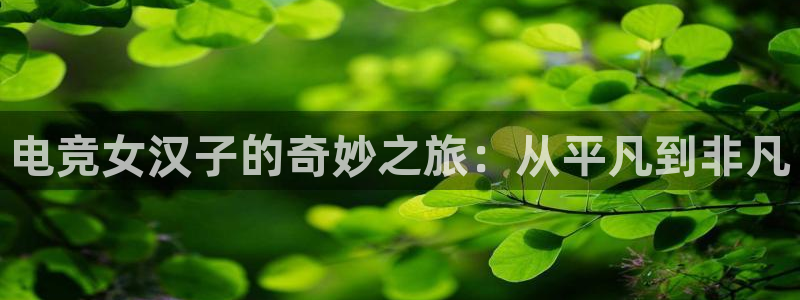 小艾电竞平台：电竞女汉子的奇妙之旅：从平凡到非凡